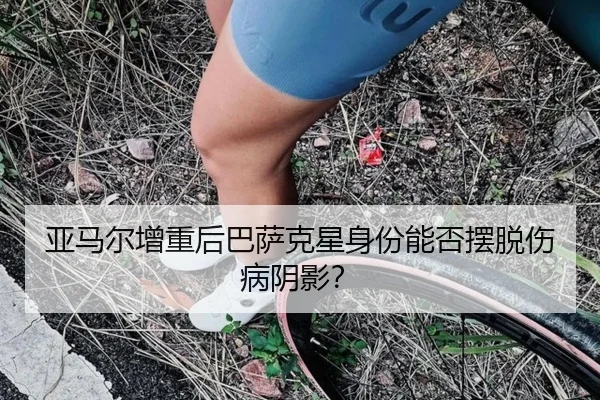亚马尔增重后巴萨克星身份能否摆脱伤病阴影？